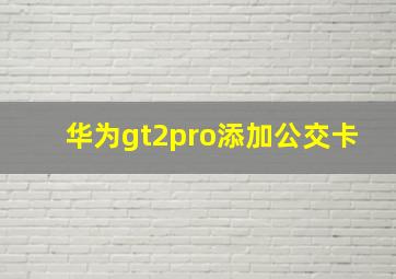 华为gt2pro添加公交卡