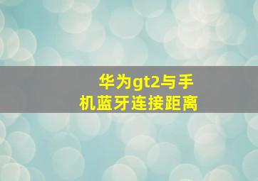 华为gt2与手机蓝牙连接距离