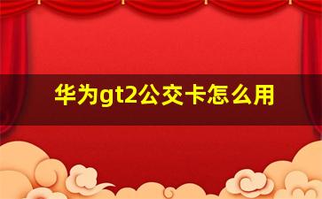 华为gt2公交卡怎么用