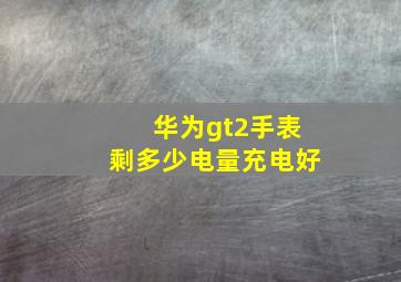 华为gt2手表剩多少电量充电好