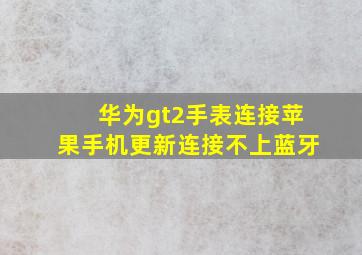 华为gt2手表连接苹果手机更新连接不上蓝牙