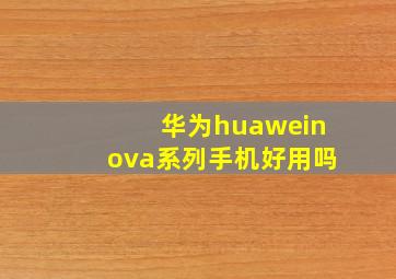 华为huaweinova系列手机好用吗