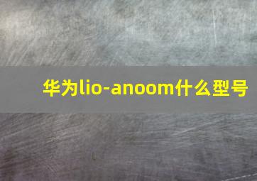 华为lio-anoom什么型号