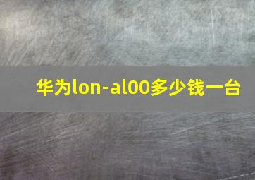 华为lon-al00多少钱一台