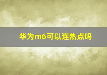 华为m6可以连热点吗