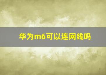 华为m6可以连网线吗