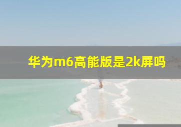 华为m6高能版是2k屏吗