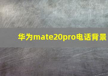 华为mate20pro电话背景