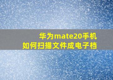 华为mate20手机如何扫描文件成电子档