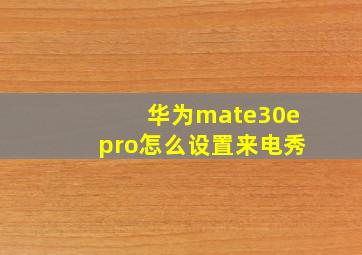 华为mate30epro怎么设置来电秀