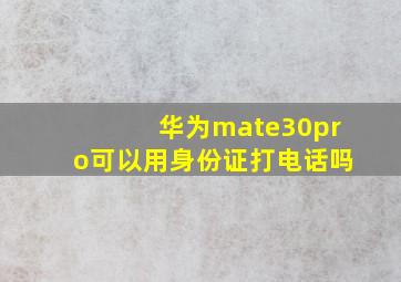 华为mate30pro可以用身份证打电话吗