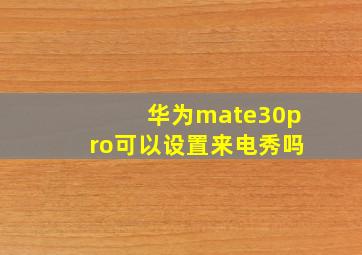 华为mate30pro可以设置来电秀吗