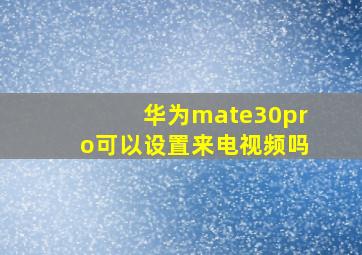 华为mate30pro可以设置来电视频吗