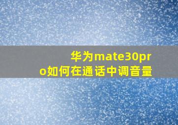 华为mate30pro如何在通话中调音量