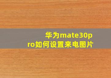 华为mate30pro如何设置来电图片