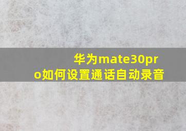 华为mate30pro如何设置通话自动录音