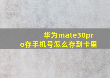 华为mate30pro存手机号怎么存到卡里