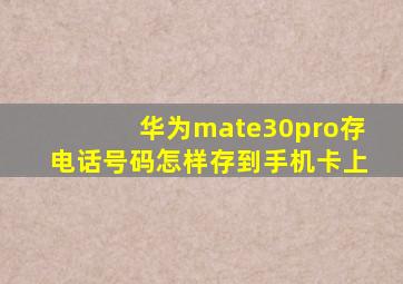 华为mate30pro存电话号码怎样存到手机卡上