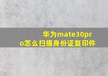 华为mate30pro怎么扫描身份证复印件