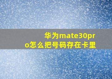 华为mate30pro怎么把号码存在卡里