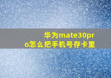 华为mate30pro怎么把手机号存卡里