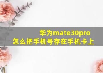 华为mate30pro怎么把手机号存在手机卡上