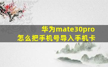 华为mate30pro怎么把手机号导入手机卡