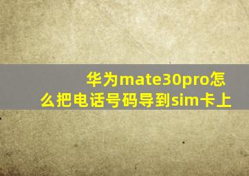 华为mate30pro怎么把电话号码导到sim卡上