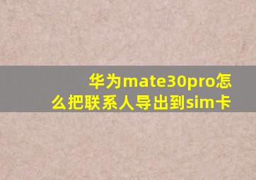 华为mate30pro怎么把联系人导出到sim卡