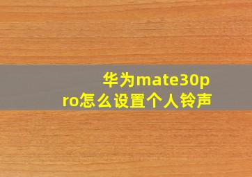 华为mate30pro怎么设置个人铃声