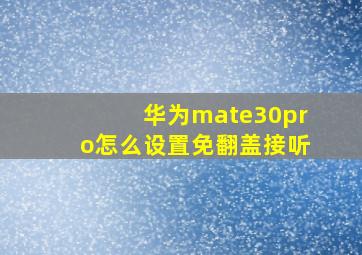 华为mate30pro怎么设置免翻盖接听