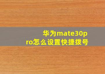 华为mate30pro怎么设置快捷拨号