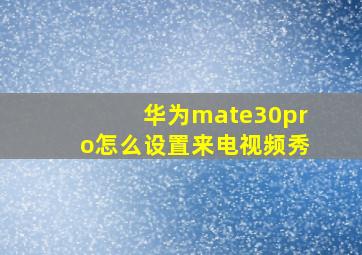 华为mate30pro怎么设置来电视频秀