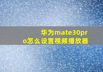 华为mate30pro怎么设置视频播放器