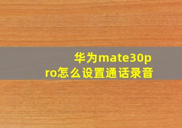 华为mate30pro怎么设置通话录音