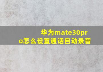 华为mate30pro怎么设置通话自动录音