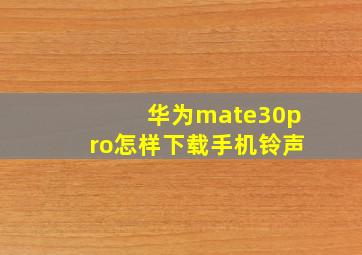 华为mate30pro怎样下载手机铃声