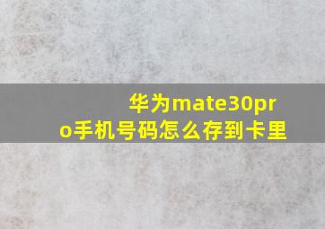 华为mate30pro手机号码怎么存到卡里