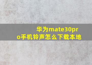 华为mate30pro手机铃声怎么下载本地