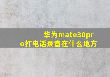 华为mate30pro打电话录音在什么地方