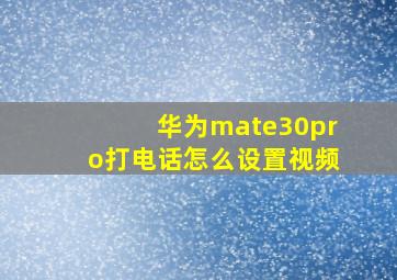 华为mate30pro打电话怎么设置视频