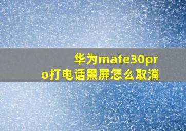 华为mate30pro打电话黑屏怎么取消