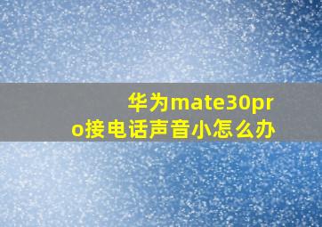 华为mate30pro接电话声音小怎么办