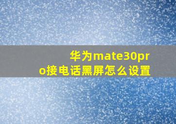 华为mate30pro接电话黑屏怎么设置