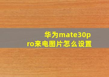 华为mate30pro来电图片怎么设置