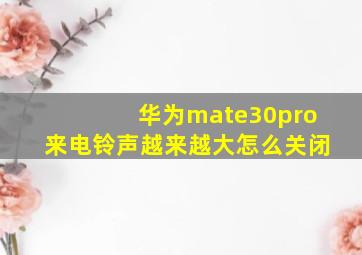 华为mate30pro来电铃声越来越大怎么关闭