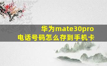 华为mate30pro电话号码怎么存到手机卡