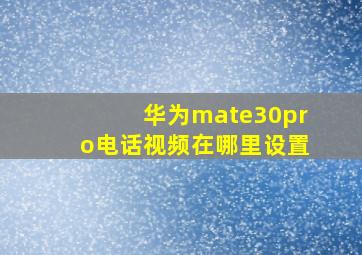 华为mate30pro电话视频在哪里设置