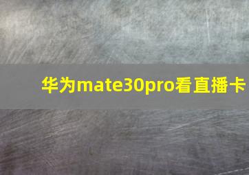 华为mate30pro看直播卡