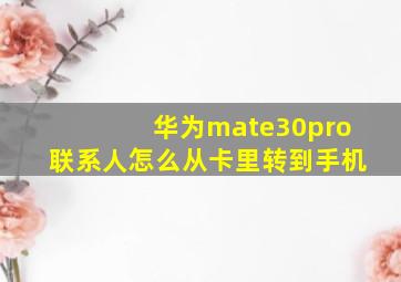 华为mate30pro联系人怎么从卡里转到手机